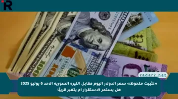 «تثبيت ملحوظ» سعر الدولار اليوم مقابل الليرة السورية الأحد 6 يوليو 2025 هل يستمر الاستقرار أم يتغير قريبًا